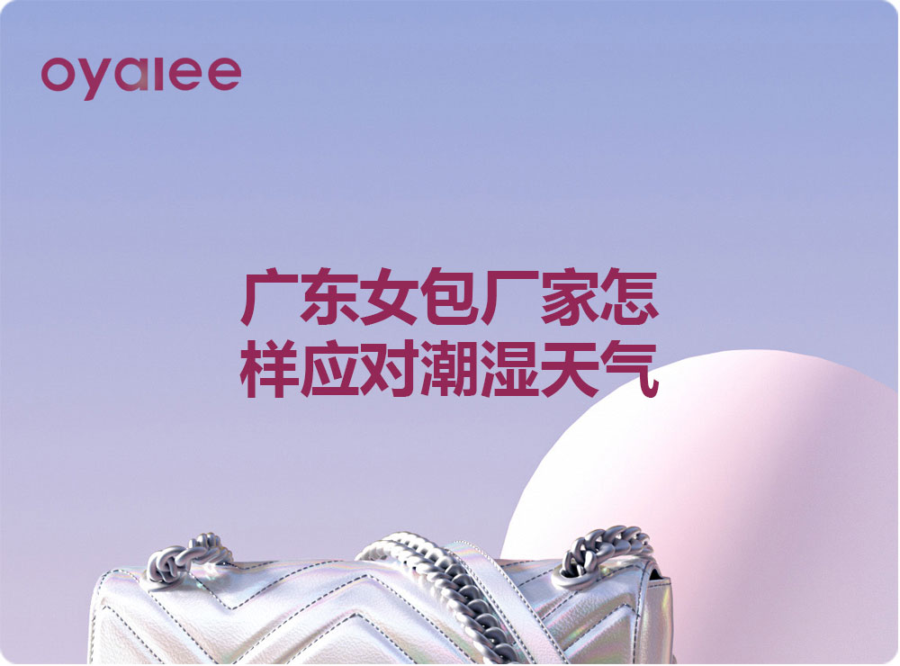 廣東女包廠家怎樣應(yīng)對潮濕天氣