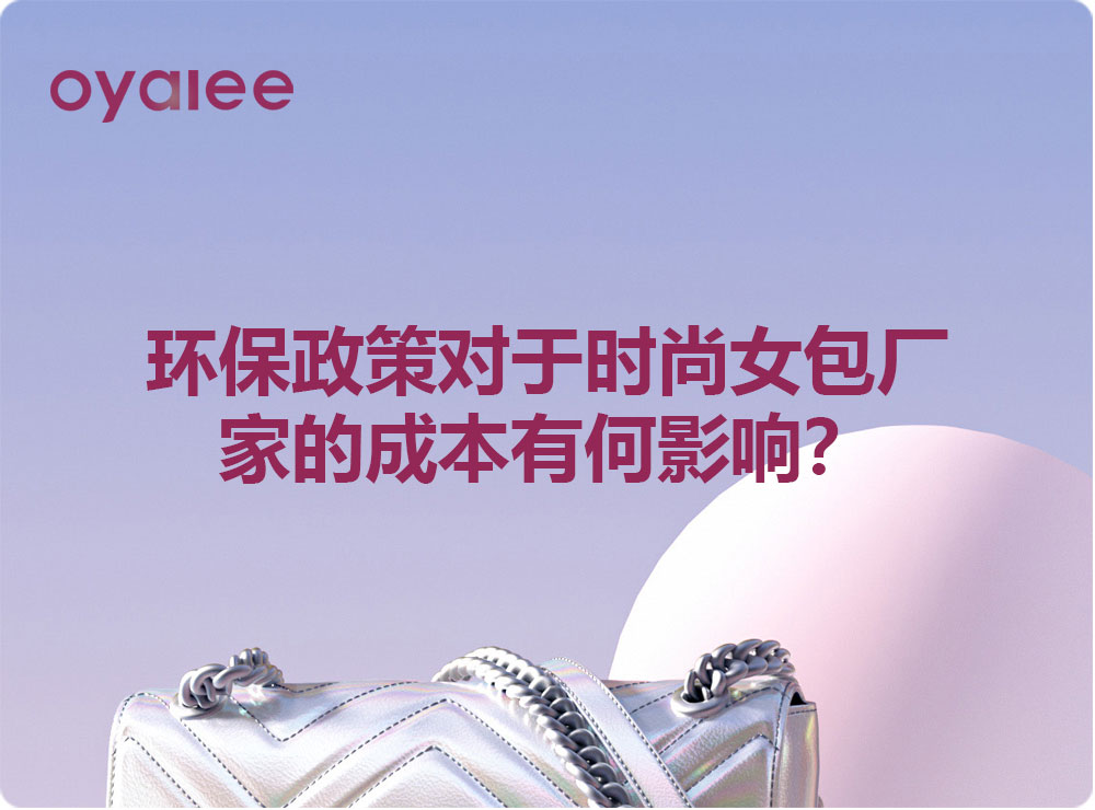 環保政策對于時尚女包廠家的成本有何影響？