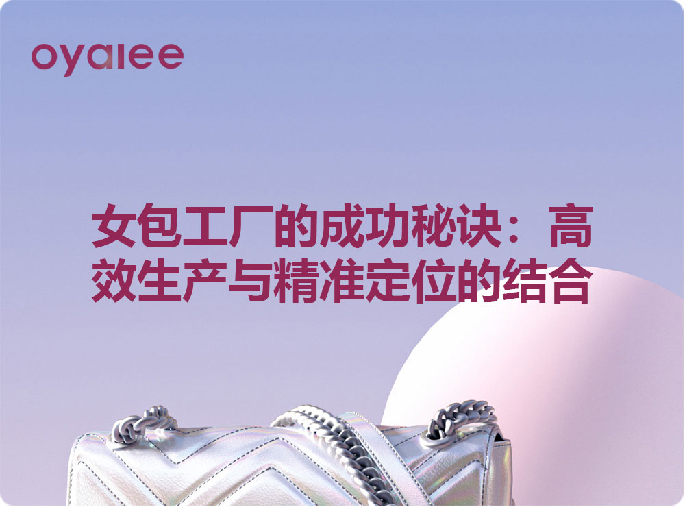 女包工廠的成功秘訣：高效生產(chǎn)與精準(zhǔn)定位的結(jié)合