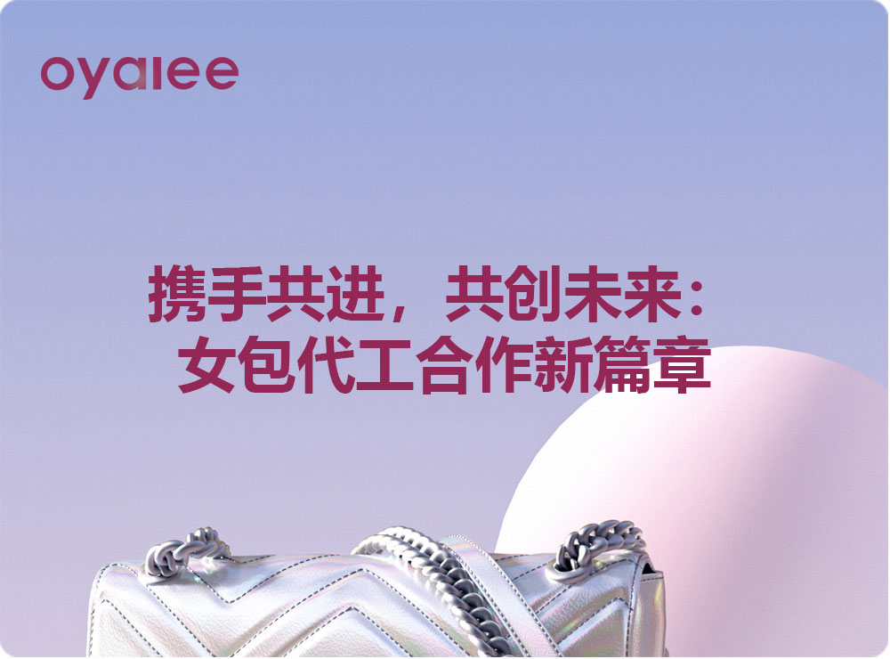 攜手共進，共創(chuàng)未來：女包代工合作新篇章