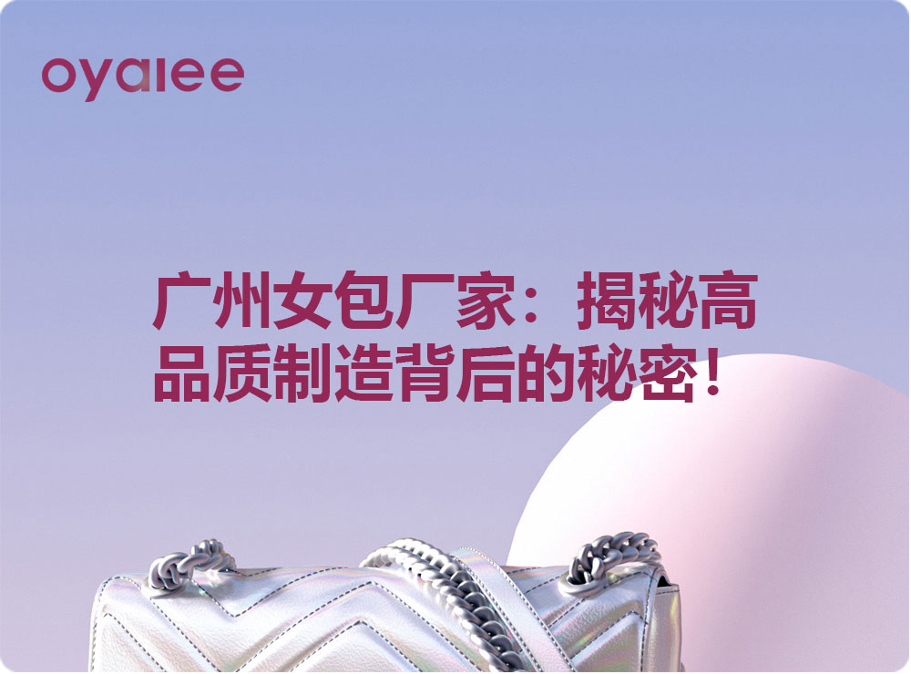 廣州女包廠家：揭秘高品質(zhì)制造背后的秘密！