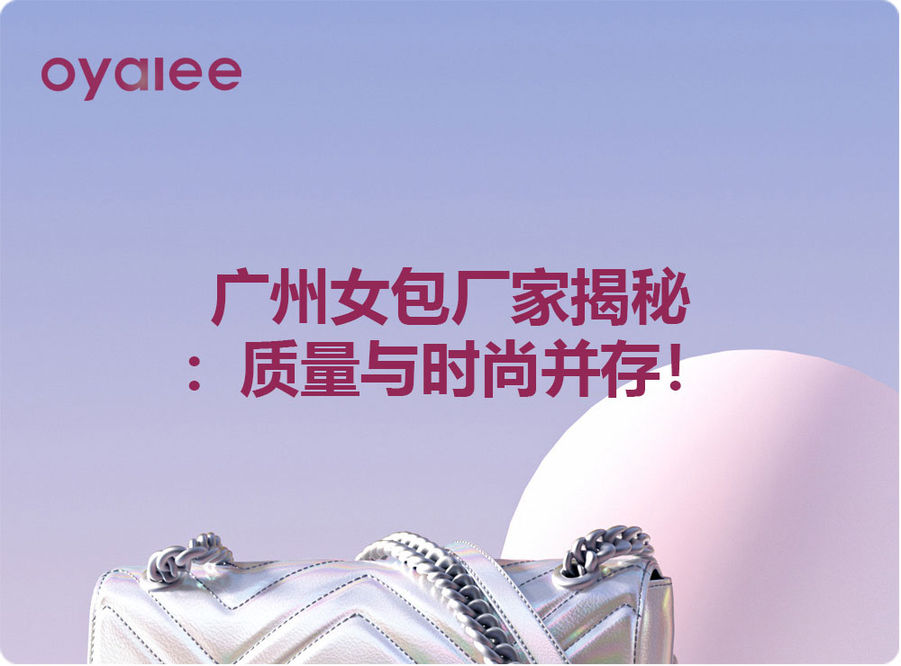 廣州女包廠家揭秘：質(zhì)量與時尚并存！