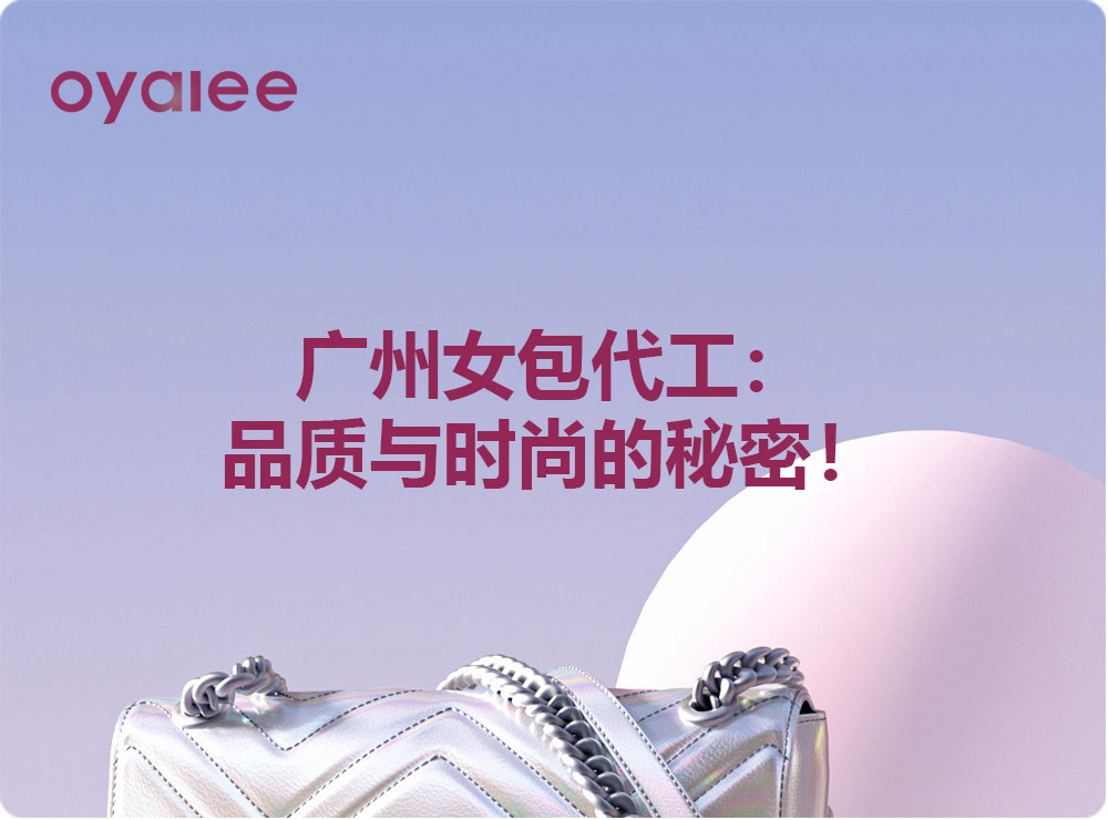 廣州女包代工：品質(zhì)與時尚的秘密！