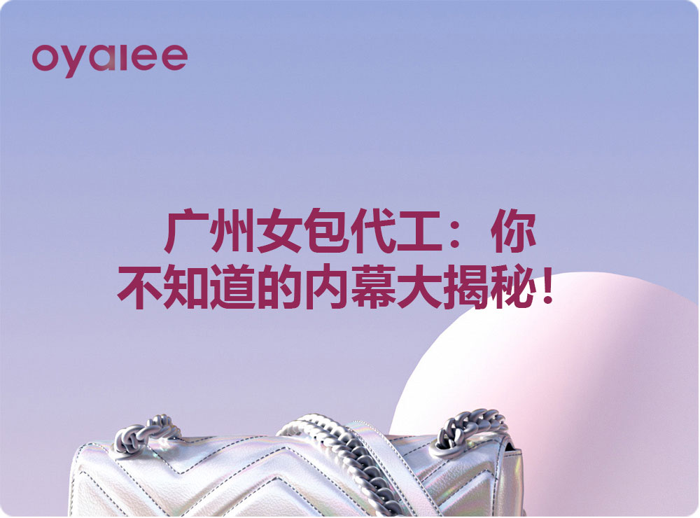 廣州女包代工：你不知道的內幕大揭秘！