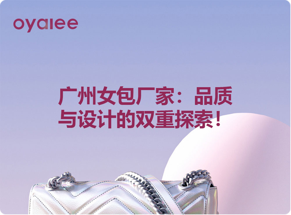 廣州女包廠家：品質與設計的雙重探索！
