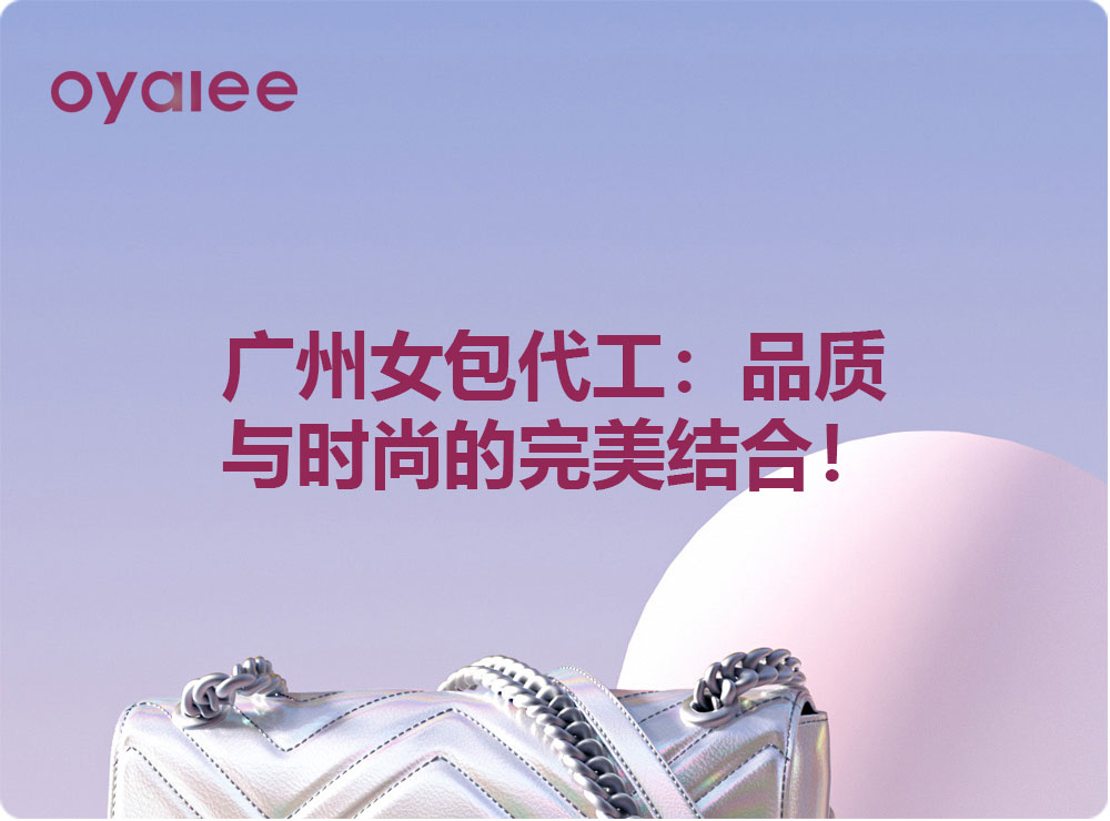 廣州女包代工：品質與時尚的完美結合！