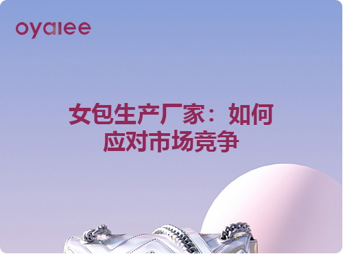 女包生產(chǎn)廠家：如何應(yīng)對市場競爭