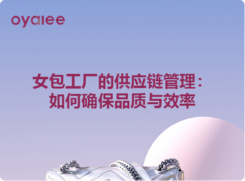 女包工廠的供應鏈管理：如何確保品質與效率
