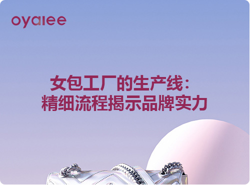女包工廠的生產線：精細流程揭示品牌實力